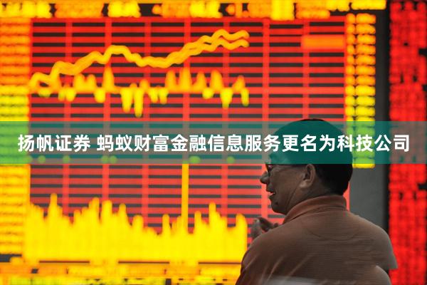 扬帆证券 蚂蚁财富金融信息服务更名为科技公司