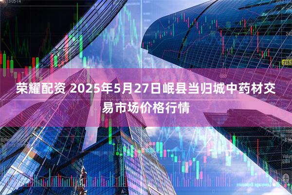 荣耀配资 2025年5月27日岷县当归城中药材交易市场价格行情