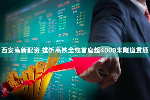 西安高新配资 雄忻高铁全线首座超4000米隧道贯通