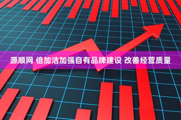 源顺网 倍加洁加强自有品牌建设 改善经营质量