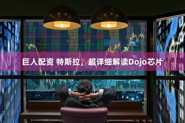 巨人配资 特斯拉，超详细解读Dojo芯片