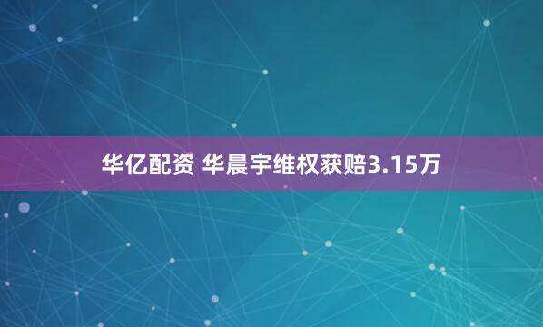 华亿配资 华晨宇维权获赔3.15万
