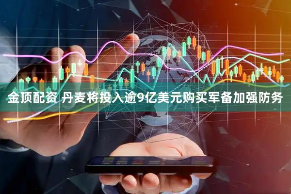 金顶配资 丹麦将投入逾9亿美元购买军备加强防务
