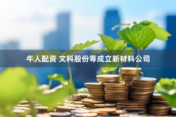 牛人配资 文科股份等成立新材料公司
