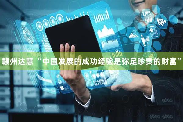 赣州达慧 “中国发展的成功经验是弥足珍贵的财富”
