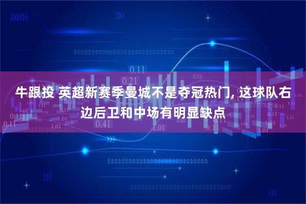 牛跟投 英超新赛季曼城不是夺冠热门, 这球队右边后卫和中场有明显缺点