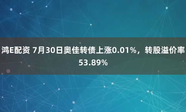 鸿E配资 7月30日奥佳转债上涨0.01%，转股溢价率53.89%