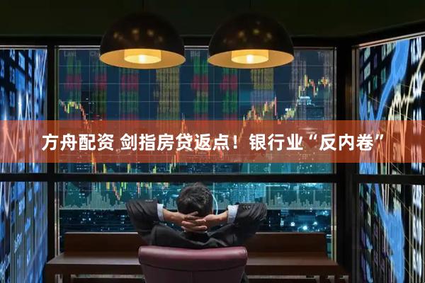 方舟配资 剑指房贷返点！银行业“反内卷”