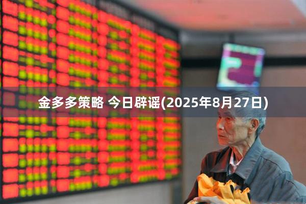金多多策略 今日辟谣(2025年8月27日)