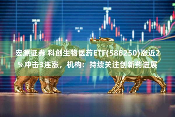 宏源证券 科创生物医药ETF(588250)涨近2%冲击3连涨，机构：持续关注创新药进展