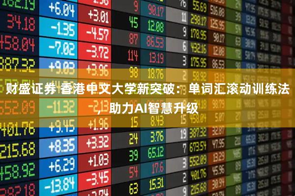 财盛证券 香港中文大学新突破:单词汇滚动训练法,助力AI智慧升级