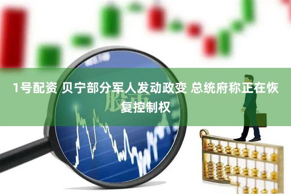 1号配资 贝宁部分军人发动政变 总统府称正在恢复控制权