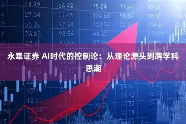 永崋证券 AI时代的控制论:从理论源头到跨学科思潮