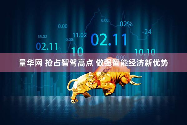 量华网 抢占智驾高点 做强智能经济新优势