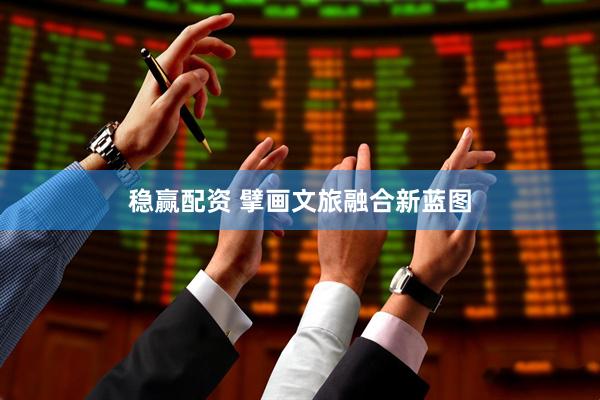 稳赢配资 擘画文旅融合新蓝图