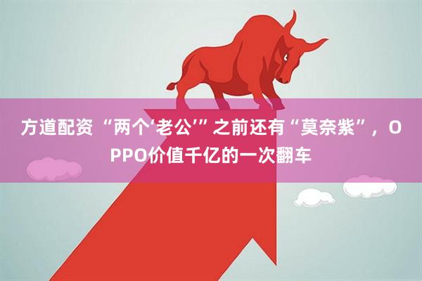方道配资 “两个‘老公’”之前还有“莫奈紫”，OPPO价值千亿的一次翻车