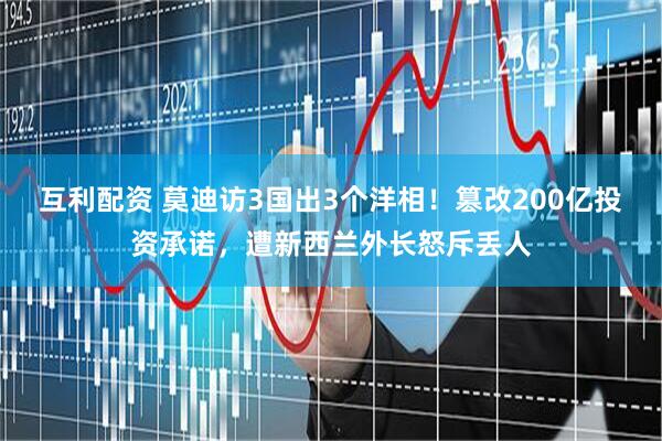 互利配资 莫迪访3国出3个洋相！篡改200亿投资承诺，遭新西兰外长怒斥丢人